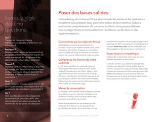 Poser des bases solides
Suivez la règle
des cinq
questions
Qui ?
Prenez en compte chaque
membre susceptible d'effectuer un
achat BtoB.
Pourquoi ?
Découvrez la raison qui pousserait un
prospect à réaliser un achat auprès de
votre entreprise en comprenant les
objectifs de cet acheteur potentiel.
Quand ?
Quelles sont les informations dont les
acheteurs ont besoin à chaque étape
de leur parcours et quel élément les
amènera à passer d’une étape à
une autre ?
Quoi ?
Quel contenu pouvez-vous fournir (et
sous quel format) pour répondre aux
questions des acheteurs potentiels ?
Où ?
Vers quelles sources les prospects
se tournent-ils pour recueillir des
informations lors du processus de
recherche et de prise de décision ?1
1. Forrester, B2B Buyer Journey Mapping Basics, 25 mai 2015
Un marketing de contenu efﬁcace doit stimuler les ventes et les marketeurs
travaillent sous pression pour prouver la valeur de leur contenu. Grâce à
une bonne compréhension du parcours du client, vous pouvez élaborer
une stratégie ﬂuide et continuellement l’améliorer via des tests et des
expérimentations.
Commencez par les objectifs ﬁnaux
Débutez le processus de planiﬁcation en
écrivant ce que vous espérez réaliser avec votre
marketing de contenu. Essayez de rassembler
tous vos objectifs et de les associer au meilleur
moyen de mesurer l’efﬁcacité de votre contenu.
Comprenez les besoins de votre
audience
La clé pour identiﬁer le contenu à créer est
de comprendre votre audience cible. Créez
un proﬁl représentant vos clients idéaux : leur
type d’entreprise, leur processus de prise de
décision, leurs facteurs d’achat et vers qui ils se
tournent pour obtenir des informations ﬁables.
Déterminez les sujets qui les intéresseront et qui,
dans l’idéal, les inciteront à agir.
Menez la conversation
Le contenu doit imposer votre entreprise comme
une référence sur un sujet qui intéresse votre
audience. Une fois que vous avez déﬁni avec
précision le proﬁl du client idéal,
faites des recherches sur les thèmes qui les
intéressent et découvrez les questions qui
leur brûlent les lèvres. Vous cherchez un sujet
populaire sur lequel vous pouvez partager votre
expertise et offrir une perspective intéressante ?
Essayez www.moz.com, ou des outils tels que
Ubersuggest ou Buzzsumo pour commencer.
Soyez toujours empathique
Essayez de comprendre votre sujet en vous
mettant à la place du futur client.
Créez du contenu qui aidera les prospects à
prendre une décision d’achat plutôt que du
contenu uniquement axé sur la vente. Répondez
à toutes les questions qu’ils posent au cours des
différentes étapes du cycle d’achat. Ne vous
focalisez pas sur la vente à chaque étape. Aidez
les prospects et les ventes suivront.
2
 