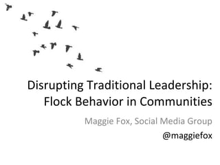 Disrupting Traditional Leadership: Flock Behavior in Communities Maggie Fox, Social Media Group @maggiefox 