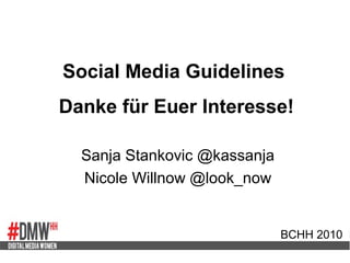 Social Media Guidelines
Danke für Euer Interesse!
Sanja Stankovic @kassanja
Nicole Willnow @look_now
BCHH 2010
 