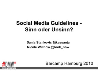 Social Media Guidelines -
Sinn oder Unsinn?
Sanja Stankovic @kassanja
Nicole Willnow @look_now
Barcamp Hamburg 2010
 