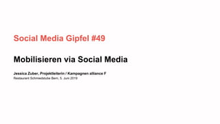 Social Media Gipfel #49
Mobilisieren via Social Media
Jessica Zuber, Projektleiterin / Kampagnen alliance F
Restaurant Sch...