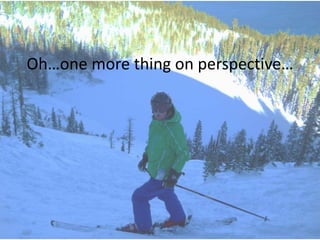 Oh…one more thing on perspective… 
 