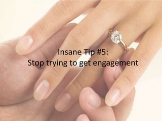 Insane Tip #5: 
Stop trying to get engagement 
 