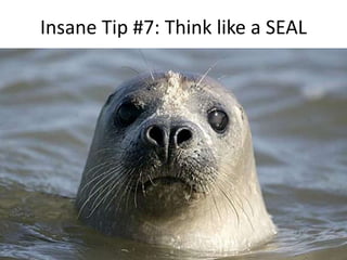 Insane Tip #7: Think like a SEAL 
 