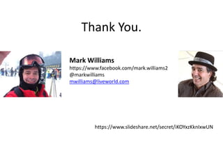 Thank You. 
Mark Williams 
https://www.facebook.com/mark.williams2 
@markwilliams 
mwilliams@liveworld.com 
https://www.slideshare.net/secret/iKOYxzKknIxwUN 
