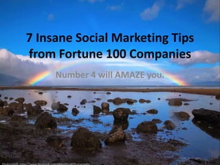 7 Insane Social Marketing Tips 
from Fortune 100 Companies 
Number 4 will AMAZE you. 
Photo credit: https://www.facebook.com/MikeHerronPhotography 
 