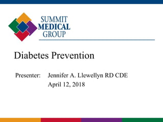 Diabetes Prevention
Presenter: Jennifer A. Llewellyn RD CDE
April 12, 2018
 