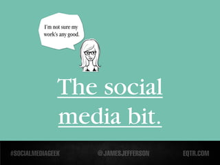 I’m not sure my
work’s any good.




     The social
     media bit.
 