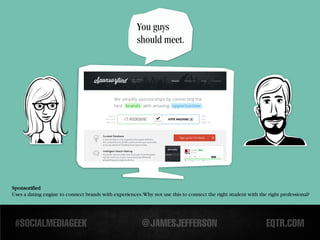 You guys
                                                       should meet.




Sponsorified
Uses a dating engine to connect brands with experiences. Why not use this to connect the right student with the right professional?
 
