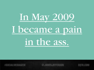 In May 2009
I became a pain
   in the ass.
 