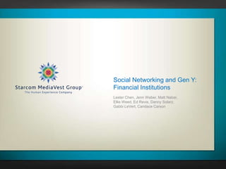 Social Networking and Gen Y:
Financial Institutions
Lester Chen, Jenn Weber, Matt Naber,
Ellie Weed, Ed Revis, Danny Solarz,
Gabbi LeVert, Candace Carson
 