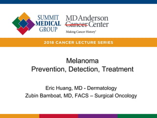 Melanoma
Prevention, Detection, Treatment
Eric Huang, MD - Dermatology
Zubin Bamboat, MD, FACS – Surgical Oncology
 