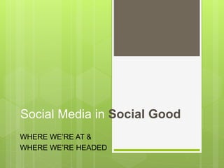 Social Media in Social Good
WHERE WE’RE AT &
WHERE WE’RE HEADED
 