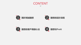 1 關於精誠隨想 2 隨想的設計流程
3 隨想的客戶溝通心法 4 隨想玩Prott
CONTENT
 