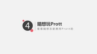 看 看 隨 想 怎 麼 應 用 P r o t t 的
隨想玩Prott
4
 