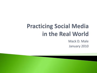 Practicing Social Mediain the Real World Mack D. Male January 2010 
