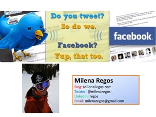 Milena Regos
Blog: MilenaRegos.com
Twitter: @milenaregos
LinkedIn: regos
Email: milenaregos@gmail.com
 