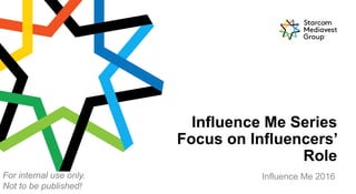 1
Influence Me Series
Focus on Influencers’
Role
Influence Me 2016For internal use only.
Not to be published!
 