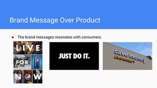 Brand Message Over Product
● The brand messages resonates with consumers
 
