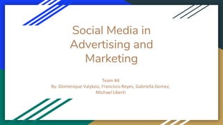 Social Media in
Advertising and
Marketing
Team #4
By: Domenique Valykeo, Francisco Reyes, Gabriella Gomez,
Michael Liberti
 
