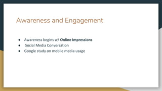 Awareness and Engagement
● Awareness begins w/ Online Impressions
● Social Media Conversation
● Google study on mobile media usage
 
