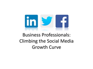 Business Professionals:
Climbing the Social Media
Growth Curve

 
