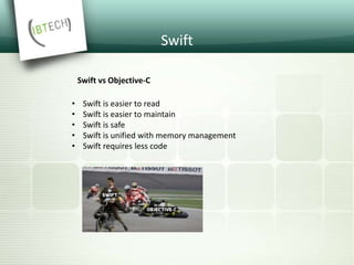 Swift
• Swift is easier to read
• Swift is easier to maintain
• Swift is safe
• Swift is unified with memory management
• Swift requires less code
Swift vs Objective-C
 