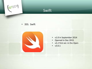 Swift
• 355. Swift
• v1.0 in September 2014
• Opened in Dec 2015
• v2.2 first ver. in the Open
• v3.0.1
 