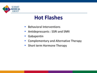 Hot Flashes
   Behavioral Interventions
   Antidepressants : SSRI and SNRI
   Gabapentin
   Complementary and Alternative Therapy
   Short term Hormone Therapy
 