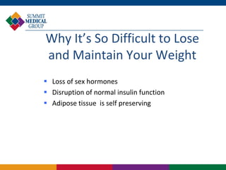 Why It’s So Difficult to Lose
and Maintain Your Weight
 Loss of sex hormones
 Disruption of normal insulin function
 Adipose tissue is self preserving
 