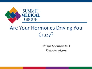 Are Your Hormones Driving You
            Crazy?
             Ronna Sherman MD
               October 26,2011
 