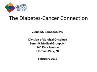 The Diabetes-Cancer Connection
Zubin M. Bamboat, MD
Division of Surgical Oncology
Summit Medical Group, NJ
140 Park Avenue
Florham Park, NJ
February 2016
 