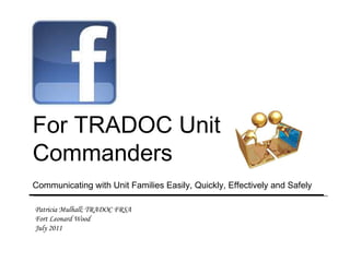 Patricia Mulhall; TRADOC FRSA  Fort Leonard Wood July 2011     For TRADOC Unit Commanders Communicating with Unit Families Easily, Quickly, Effectively and Safely  