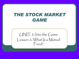 THE STOCK MARKET
      GAME


  UNIT 2: Into the Game
 Lesson 2: What Is a Mutual
           Fund?
 