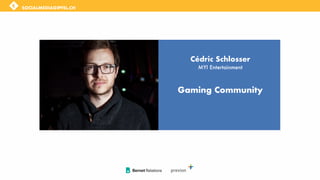 Cédric Schlosser
MYI Entertainment
SOCIALMEDIAGIPFEL.CH
Gaming Community
 