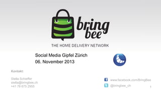 Social Media Gipfel Zürich
06. November 2013
Kontakt:
Stella Schieffer
stella@bringbee.ch
+41 76 675 2955

www.facebook.com/BringBee
@bringbee_ch

1

 