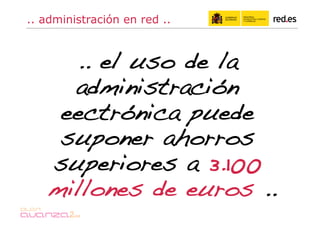 .. administración en red ..



      .. el uso de la
      administración
     eectrónica puede
     suponer ahorros
    superiores a 3.100
    millones de euros ..!
 