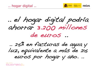 .. hogar digital ..



.. el hogar digital podría
 ahorrar 3.200 millones
        de euros ..!
.. 25% en facturas de agua y
luz, equivalente a más de 215
   euros por hogar y año. ..!
 