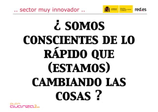 .. sector muy innovador ..


       ¿ somos
   conscientes de lo
      rápido que
      (estamos)
    cambiando las
       cosas ?
 