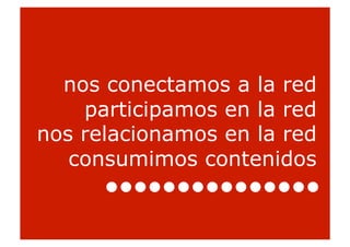 nos conectamos a la red
    participamos en la red
nos relacionamos en la red
   consumimos contenidos


                             31
 