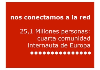 nos conectamos a la red

  25,1 Millones personas:
        cuarta comunidad
    internauta de Europa


                            32
 