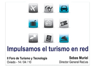 Impulsamos el turismo en red
II Foro de Turismo y Tecnología          Sebas Muriel
Oviedo - 14 / 04 / 10             Director General Red.es
 