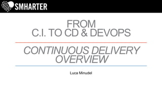 FROM
C.I. TO CD & DEVOPS
CONTINUOUS DELIVERY
OVERVIEW
Luca Minudel
 