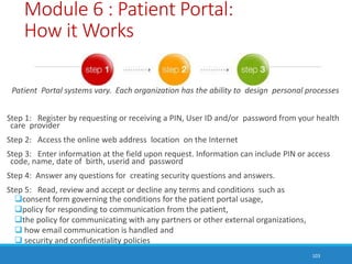 Module 6 : Patient Portal:
How it Works
Patient Portal systems vary. Each organization has the ability to design personal ...