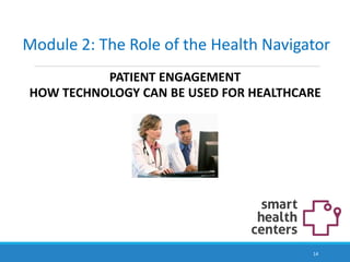 Module 2: The Role of the Health Navigator
PATIENT ENGAGEMENT
HOW TECHNOLOGY CAN BE USED FOR HEALTHCARE
14
 