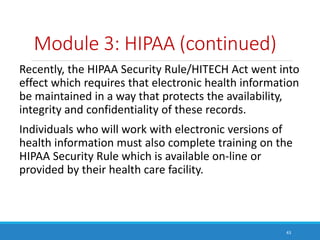 Module 3: HIPAA (continued)
Recently, the HIPAA Security Rule/HITECH Act went into
effect which requires that electronic h...
