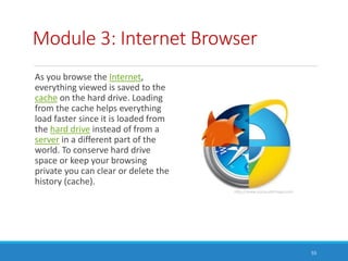 Module 3: Internet Browser
As you browse the Internet,
everything viewed is saved to the
cache on the hard drive. Loading
...