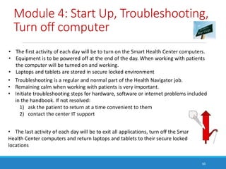Module 4: Start Up, Troubleshooting,
Turn off computer
60
• The first activity of each day will be to turn on the Smart He...