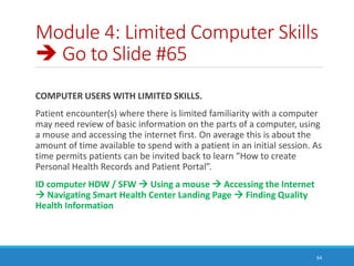 Module 4: Limited Computer Skills
 Go to Slide #65
COMPUTER USERS WITH LIMITED SKILLS.
Patient encounter(s) where there i...