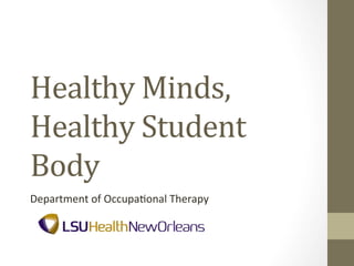 Healthy	
  Minds,	
  
Healthy	
  Student	
  
Body	
  
Department	
  of	
  Occupa/onal	
  Therapy	
  

 